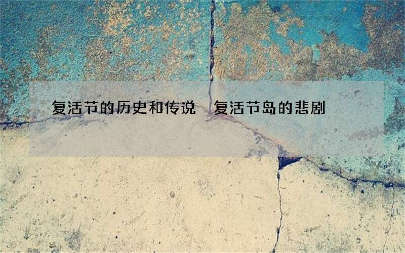 复活节的历史和传说 复活节岛的悲剧